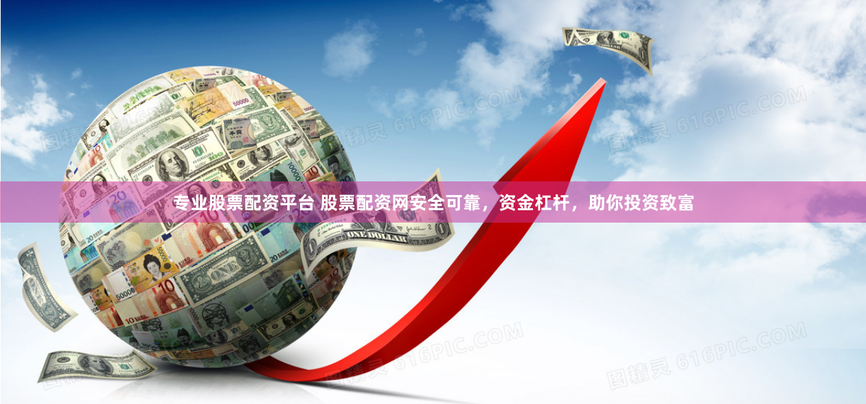 专业股票配资平台 股票配资网安全可靠，资金杠杆，助你投资致富