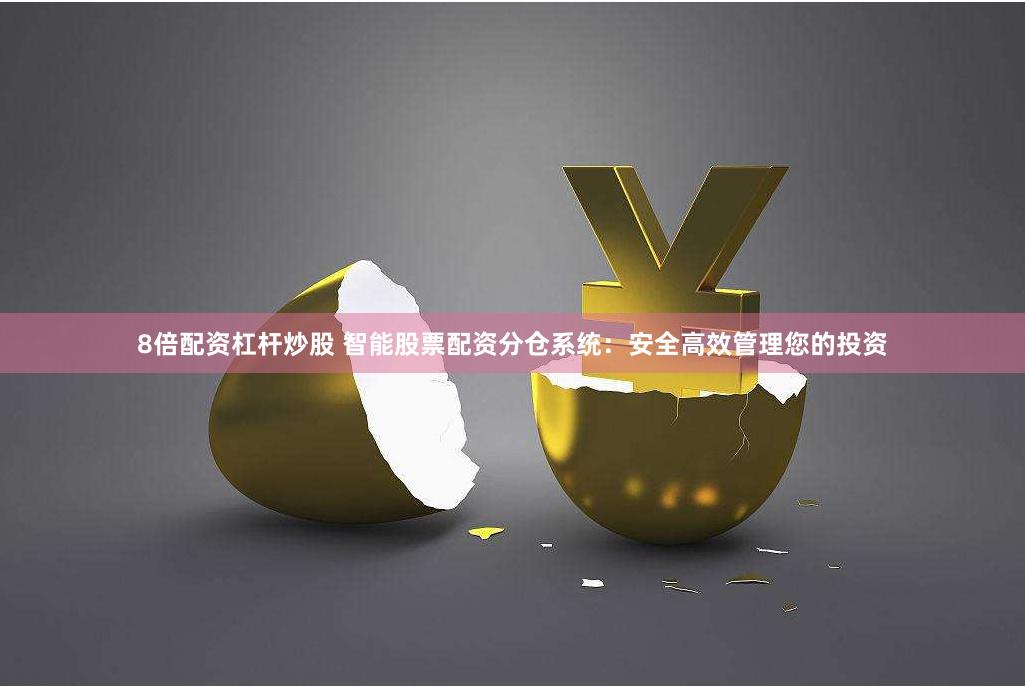 8倍配资杠杆炒股 智能股票配资分仓系统：安全高效管理您的投资